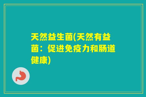 天然益生菌(天然有益菌:促进力和肠道健康) 天然益生菌(天然有益菌:促进力和肠道健康)
