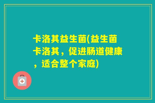 卡洛其益生菌(益生菌卡洛其，促进肠道健康，适合整个家庭)