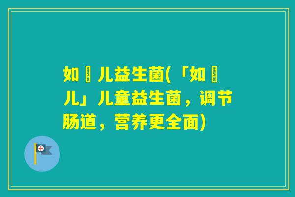 如玥儿益生菌(「如玥儿」儿童益生菌,调节肠道,营养更全面) 如玥儿益生菌(「如玥儿」儿童益生菌,调节肠道,营养更全面)