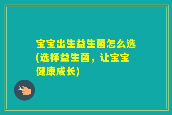 宝宝出生益生菌怎么选(选择益生菌,让宝宝健康成长) 宝宝出生益生菌怎么选(选择益生菌,让宝宝健康成长)