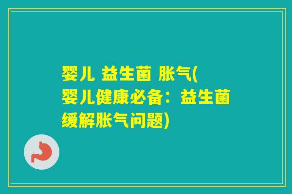 婴儿 益生菌 (婴儿健康必备:益生菌缓解问题) 婴儿 益生菌 (婴儿健康必备:益生菌缓解问题)