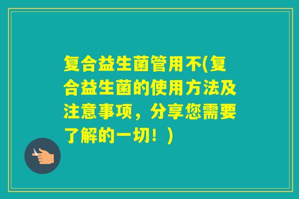 复合益生菌管用不(复合益生菌的使用方法及注意事项,分享您需要了解的一切!) 复合益生菌管用不(复合益生菌的使用方法及注意事项,分享您需要了解的一切!)