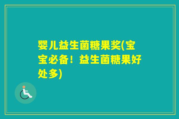 婴儿益生菌糖果奖(宝宝必备！益生菌糖果好处多)