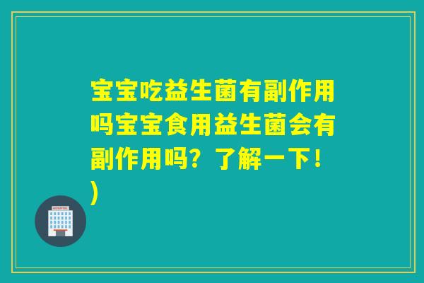 宝宝吃益生菌有副作用吗宝宝食用益生菌会有副作用吗？了解一下！)