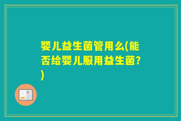 婴儿益生菌管用么(能否给婴儿服用益生菌？)