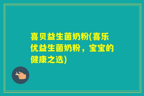 喜贝益生菌奶粉(喜乐优益生菌奶粉,宝宝的健康之选) 喜贝益生菌奶粉(喜乐优益生菌奶粉,宝宝的健康之选)