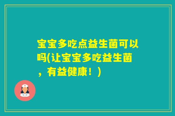 宝宝多吃点益生菌可以吗(让宝宝多吃益生菌,有益健康!) 宝宝多吃点益生菌可以吗(让宝宝多吃益生菌,有益健康!)