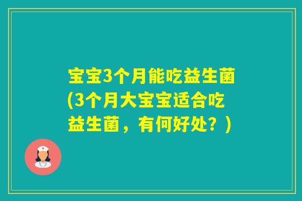 宝宝3个月能吃益生菌(3个月大宝宝适合吃益生菌，有何好处？)