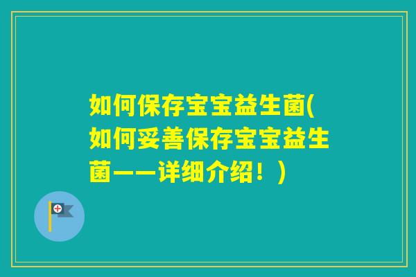 如何保存宝宝益生菌(如何妥善保存宝宝益生菌——详细介绍!) 如何保存宝宝益生菌(如何妥善保存宝宝益生菌——详细介绍!)