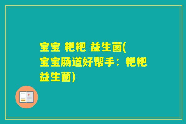 宝宝 粑粑 益生菌(宝宝肠道好帮手：粑粑益生菌)