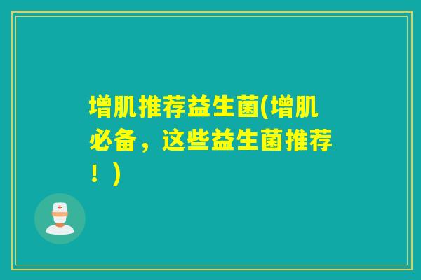 增肌推荐益生菌(增肌必备，这些益生菌推荐！)
