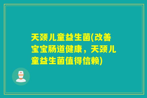 天颈儿童益生菌(改善宝宝肠道健康，天颈儿童益生菌值得信赖)