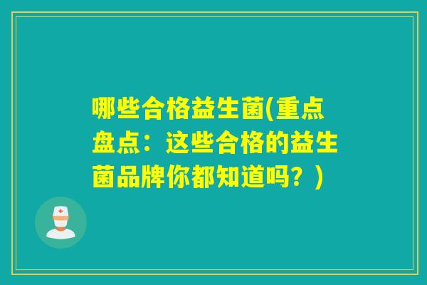 哪些合格益生菌(重点盘点:这些合格的益生菌品牌你都知道吗?) 哪些合格益生菌(重点盘点:这些合格的益生菌品牌你都知道吗?)