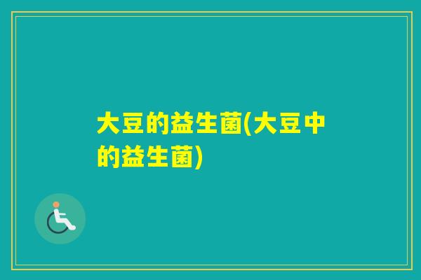 大豆的益生菌(大豆中的益生菌) 大豆的益生菌(大豆中的益生菌)