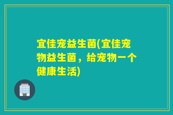 宜佳宠益生菌(宜佳宠物益生菌，给宠物一个健康生活)