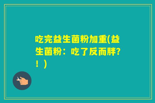 吃完益生菌粉加重(益生菌粉：吃了反而胖？！)