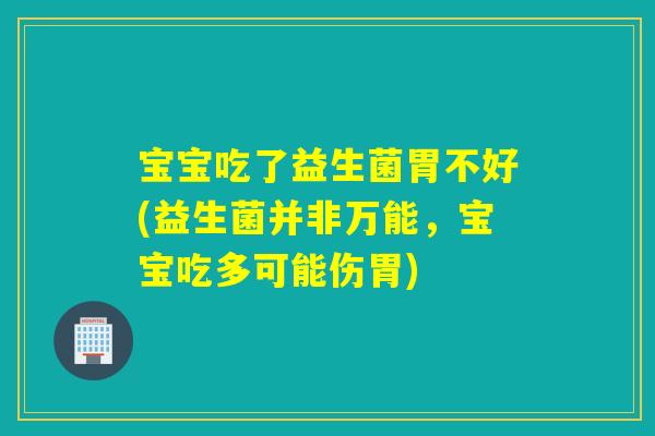 宝宝吃了益生菌胃不好(益生菌并非万能,宝宝吃多可能伤胃) 宝宝吃了益生菌胃不好(益生菌并非万能,宝宝吃多可能伤胃)