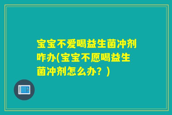 宝宝不爱喝益生菌冲剂咋办(宝宝不愿喝益生菌冲剂怎么办?) 宝宝不爱喝益生菌冲剂咋办(宝宝不愿喝益生菌冲剂怎么办?)