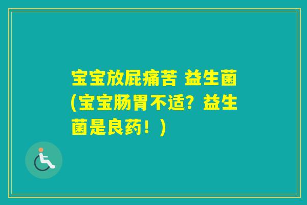 宝宝放屁痛苦 益生菌(宝宝肠胃不适?益生菌是良药!) 宝宝放屁痛苦 益生菌(宝宝肠胃不适?益生菌是良药!)