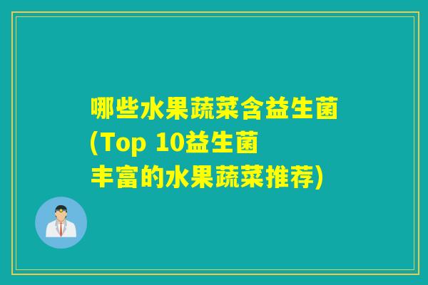 哪些水果蔬菜含益生菌(Top 10益生菌丰富的水果蔬菜推荐)