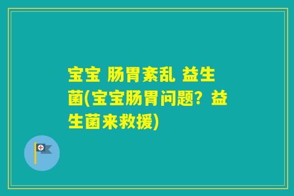 宝宝 肠胃紊乱 益生菌(宝宝肠胃问题?益生菌来救援) 宝宝 肠胃紊乱 益生菌(宝宝肠胃问题?益生菌来救援)
