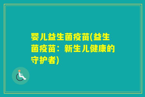 婴儿益生菌疫苗(益生菌疫苗:新生儿健康的守护者) 婴儿益生菌疫苗(益生菌疫苗:新生儿健康的守护者)