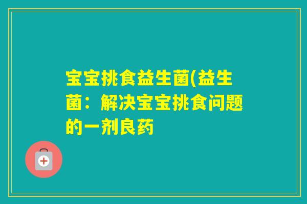 宝宝挑食益生菌(益生菌：解决宝宝挑食问题的一剂良药