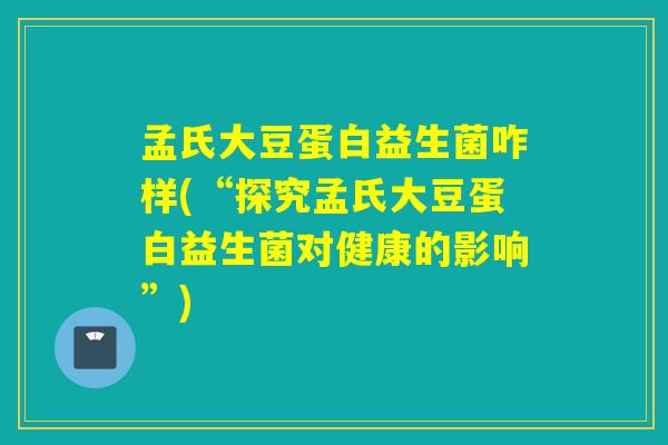 孟氏大豆蛋白益生菌咋样(“探究孟氏大豆蛋白益生菌对健康的影响”) 孟氏大豆蛋白益生菌咋样(“探究孟氏大豆蛋白益生菌对健康的影响”)