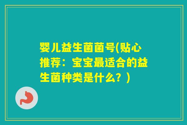 婴儿益生菌菌号(贴心推荐：宝宝适合的益生菌种类是什么？)