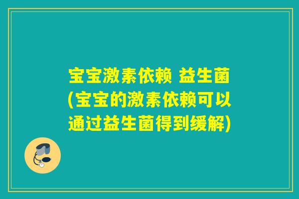 宝宝激素依赖 益生菌(宝宝的激素依赖可以通过益生菌得到缓解) 宝宝激素依赖 益生菌(宝宝的激素依赖可以通过益生菌得到缓解)