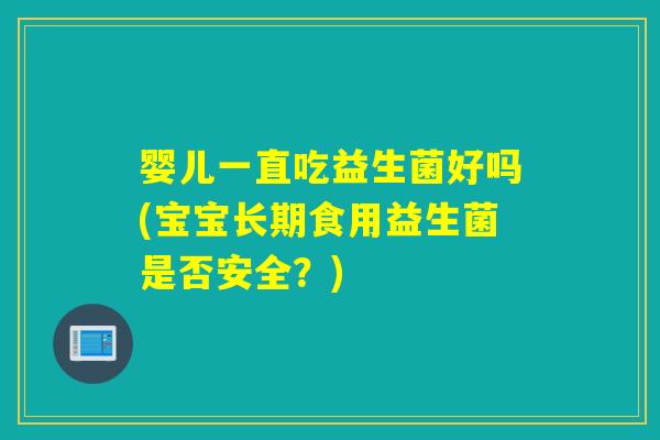 婴儿一直吃益生菌好吗(宝宝长期食用益生菌是否安全？)