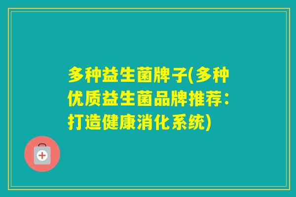 多种益生菌牌子(多种优质益生菌品牌推荐:打造健康消化系统) 多种益生菌牌子(多种优质益生菌品牌推荐:打造健康消化系统)