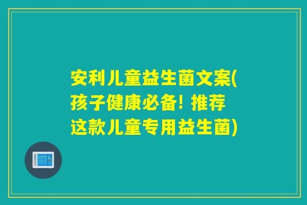 安利儿童益生菌文案(孩子健康必备! 推荐这款儿童专用益生菌) 安利儿童益生菌文案(孩子健康必备! 推荐这款儿童专用益生菌)