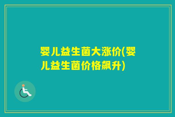 婴儿益生菌大涨价(婴儿益生菌价格飙升)