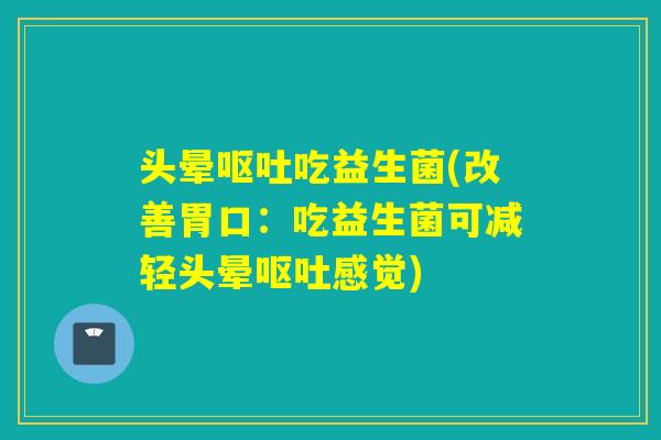 头晕吃益生菌(改善胃口:吃益生菌可减轻头晕感觉) 头晕吃益生菌(改善胃口:吃益生菌可减轻头晕感觉)