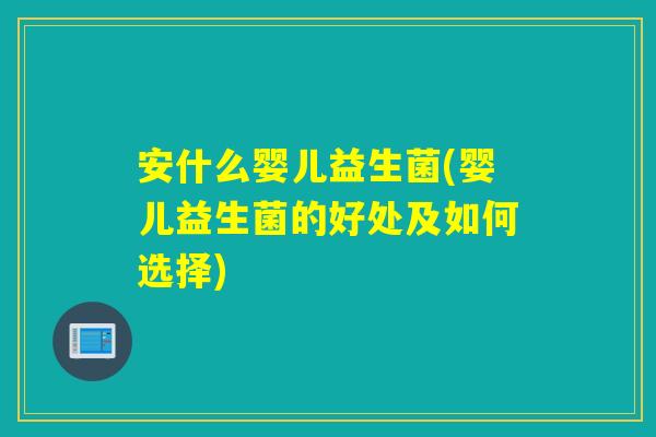 安什么婴儿益生菌(婴儿益生菌的好处及如何选择) 安什么婴儿益生菌(婴儿益生菌的好处及如何选择)