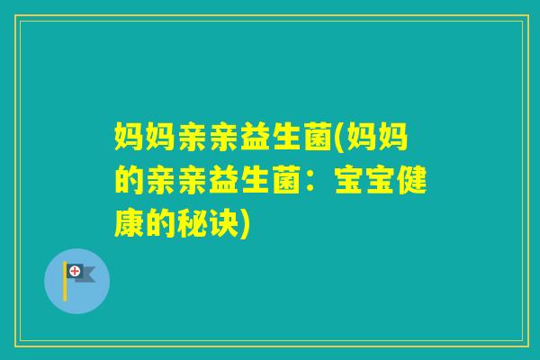 妈妈亲亲益生菌(妈妈的亲亲益生菌：宝宝健康的秘诀)
