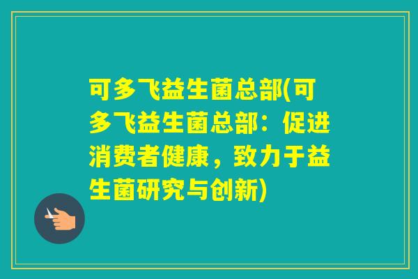 可多飞益生菌总部(可多飞益生菌总部：促进消费者健康，致力于益生菌研究与创新)