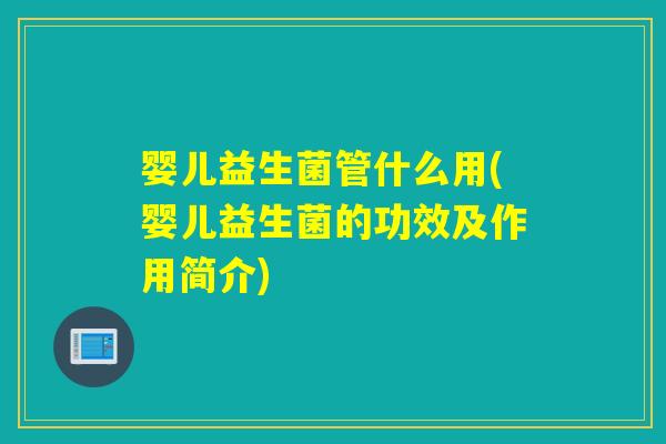 婴儿益生菌管什么用(婴儿益生菌的功效及作用简介) 婴儿益生菌管什么用(婴儿益生菌的功效及作用简介)