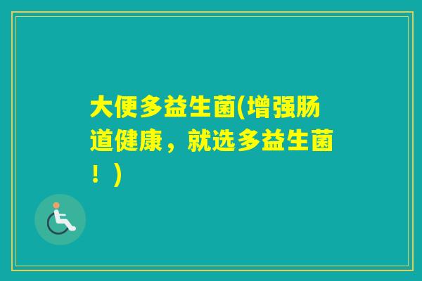 大便多益生菌(增强肠道健康，就选多益生菌！)
