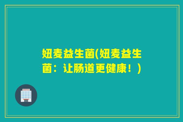 妞麦益生菌(妞麦益生菌：让肠道更健康！)