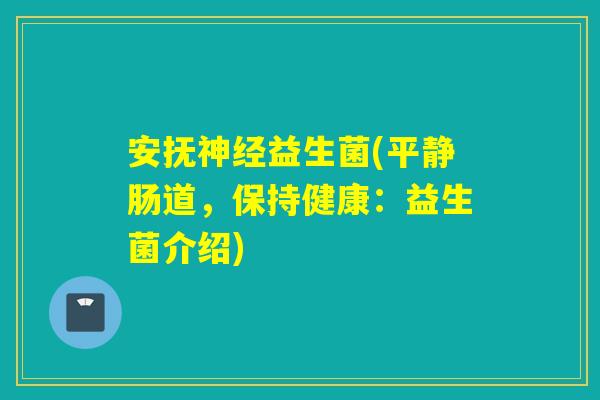 安抚益生菌(平静肠道，保持健康：益生菌介绍)