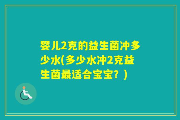 婴儿2克的益生菌冲多少水(多少水冲2克益生菌适合宝宝？)