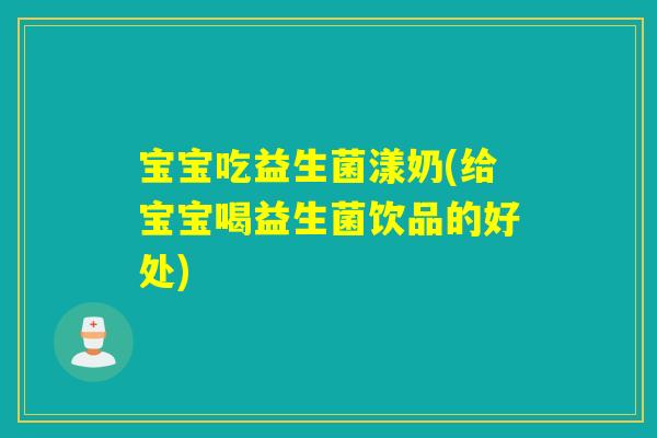宝宝吃益生菌漾奶(给宝宝喝益生菌饮品的好处)