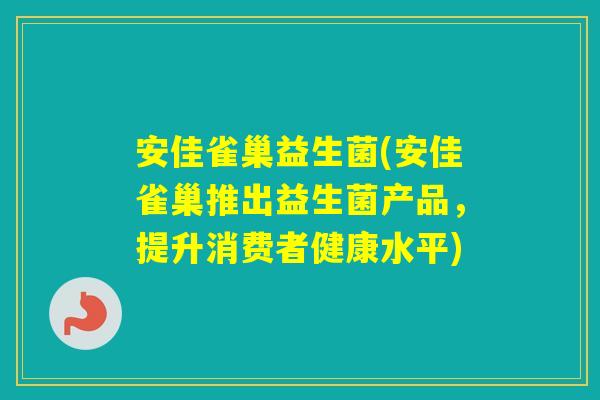 安佳雀巢益生菌(安佳雀巢推出益生菌产品，提升消费者健康水平)