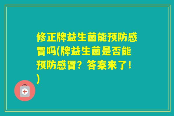修正牌益生菌能吗(牌益生菌是否能?答案来了!) 修正牌益生菌能吗(牌益生菌是否能?答案来了!)