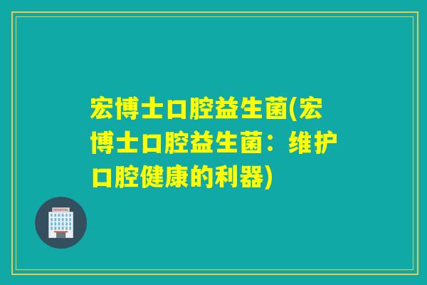 宏博士口腔益生菌(宏博士口腔益生菌：维护口腔健康的利器)
