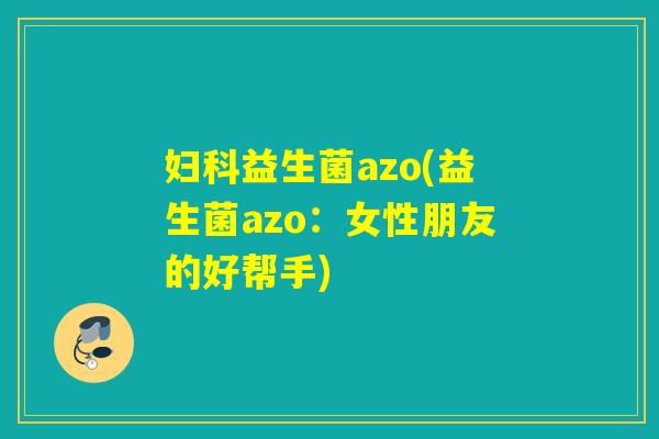益生菌azo(益生菌azo：女性朋友的好帮手)