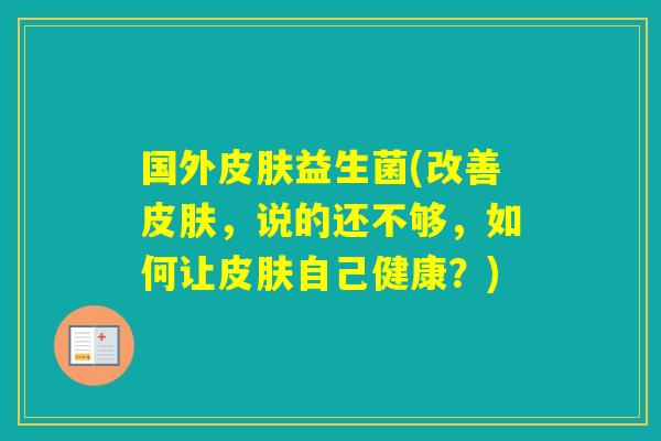 国外益生菌(改善，说的还不够，如何让自己健康？)
