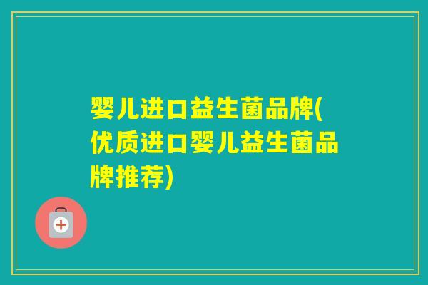 婴儿进口益生菌品牌(优质进口婴儿益生菌品牌推荐)